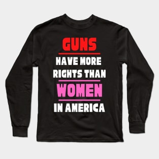 Guns Have More Rights Than Women in America Long Sleeve T-Shirt